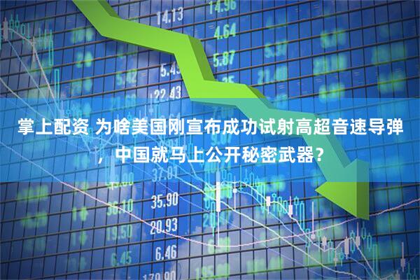 掌上配资 为啥美国刚宣布成功试射高超音速导弹，中国就马上公开秘密武器？