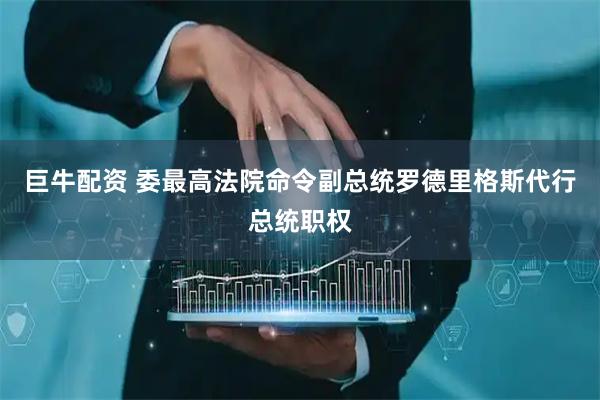 巨牛配资 委最高法院命令副总统罗德里格斯代行总统职权